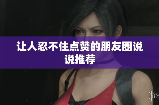 让人忍不住点赞的朋友圈说说推荐