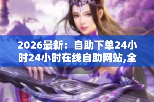 2026最新：自助下单24小时24小时在线自助网站,全国科技创新大会在