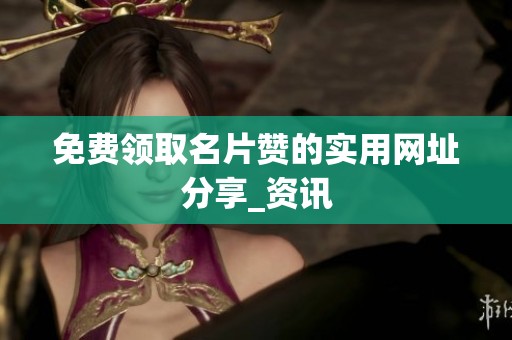 免费领取名片赞的实用网址分享_资讯