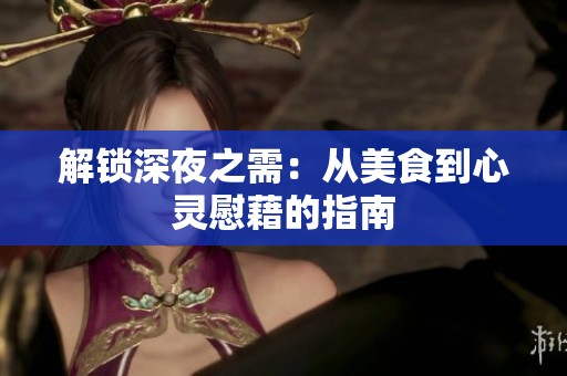 解锁深夜之需：从美食到心灵慰藉的指南